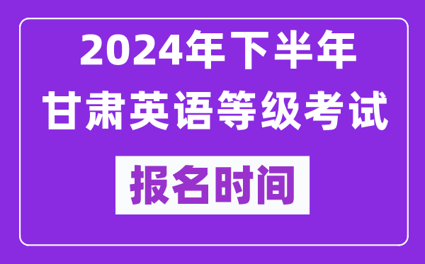 2024年下半年甘肅英語等級(jí)考試報(bào)名時(shí)間安排（附報(bào)名入口）