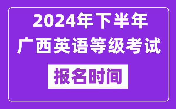 2024年下半年廣西英語(yǔ)等級(jí)考試報(bào)名時(shí)間安排（附報(bào)名入口）