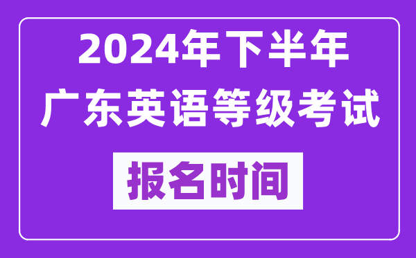 2024年下半年廣東英語等級(jí)考試報(bào)名時(shí)間安排（附報(bào)名入口）