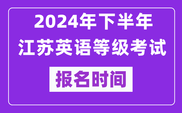 2024年下半年江蘇英語等級考試報名時間安排（附報名入口）