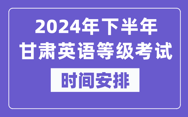 2024年下半年甘肅英語等級考試時間是什么時候？