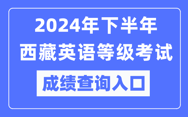 2024年下半年西藏英語等級(jí)考試成績(jī)查詢?nèi)肟冢╤ttps://pets.neea.edu.cn/）