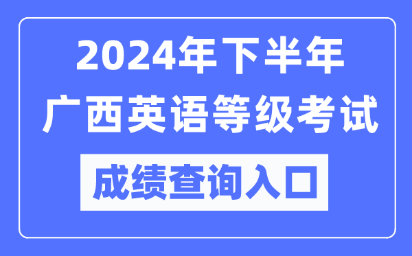 2024年下半年廣西英語等級考試成績查詢?nèi)肟冢╤ttps://pets.neea.edu.cn/）