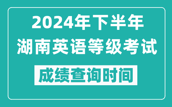 2024年下半年湖南英語等級考試成績公布時間,什么時候查分？