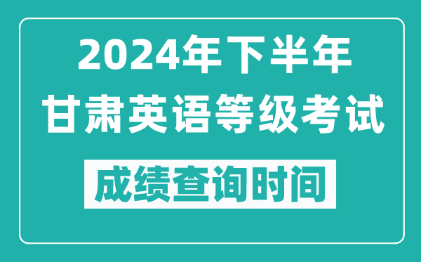 2024年下半年甘肅英語(yǔ)等級(jí)考試成績(jī)公布時(shí)間,什么時(shí)候查分？