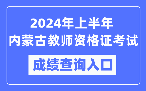 2024年上半年內(nèi)蒙古教師資格證考試成績查詢?nèi)肟冢╤ttps://ntce.neea.edu.cn/）