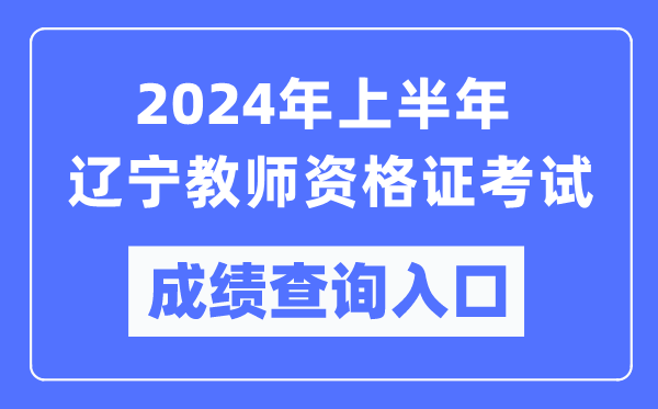 2024年上半年遼寧教師資格證考試成績(jī)查詢?nèi)肟冢╤ttps://ntce.neea.edu.cn/）