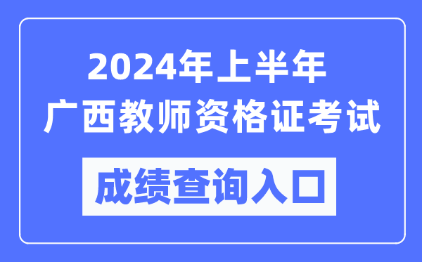 2024年上半年廣西教師資格證考試成績查詢入口（https://ntce.neea.edu.cn/）