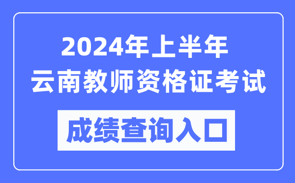 2024年上半年云南教師資格證考試成績查詢?nèi)肟冢╤ttps://ntce.neea.edu.cn/）