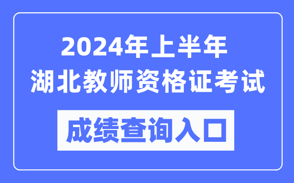 2024年上半年湖北教師資格證考試成績查詢?nèi)肟冢╤ttps://ntce.neea.edu.cn/）