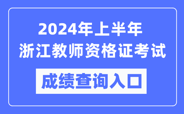 2024年上半年浙江教師資格證考試成績查詢?nèi)肟冢╤ttps://ntce.neea.edu.cn/）