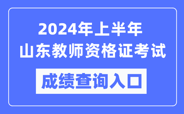 2024年上半年山東教師資格證考試成績查詢?nèi)肟冢╤ttps://ntce.neea.edu.cn/）