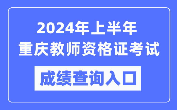 2024年上半年重慶教師資格證考試成績查詢?nèi)肟冢╤ttps://ntce.neea.edu.cn/）