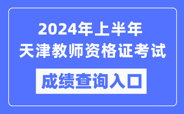 2024年上半年天津教師資格證考試成績(jī)查詢(xún)?nèi)肟冢╤ttps://ntce.neea.edu.cn/）