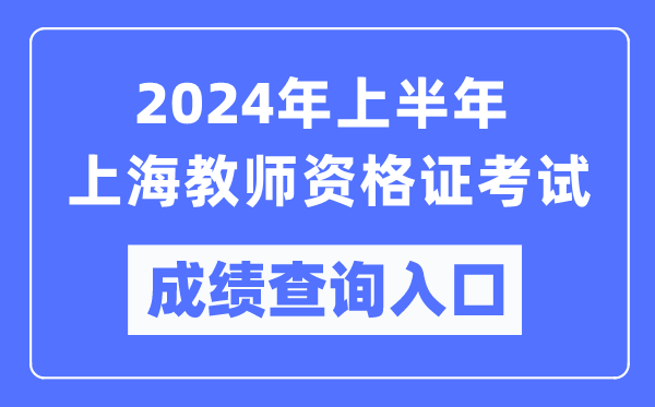 2024年上半年上海教師資格證考試成績(jī)查詢?nèi)肟冢╤ttps://ntce.neea.edu.cn/）