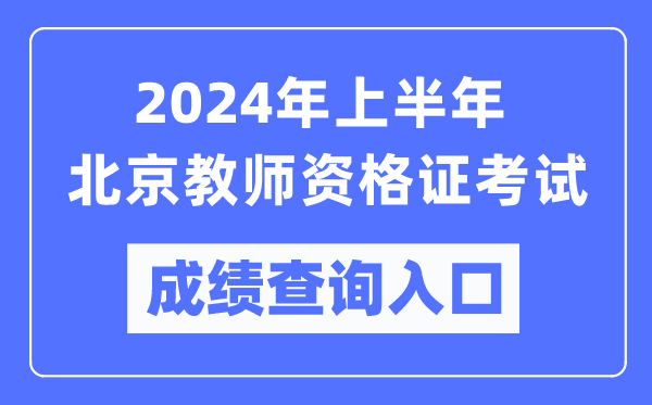 2024年上半年北京教師資格證考試成績查詢?nèi)肟冢╤ttps://ntce.neea.edu.cn/）