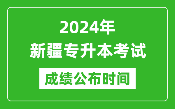 2024年新疆專(zhuān)升本考試成績(jī)公布時(shí)間,專(zhuān)升本成績(jī)什么時(shí)候出來(lái)？