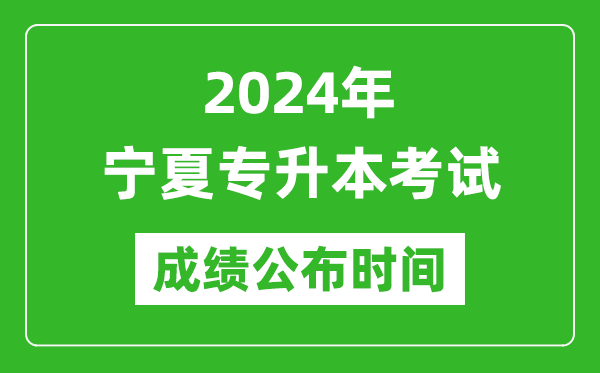 2024年寧夏專升本考試成績公布時間,專升本成績什么時候出來？