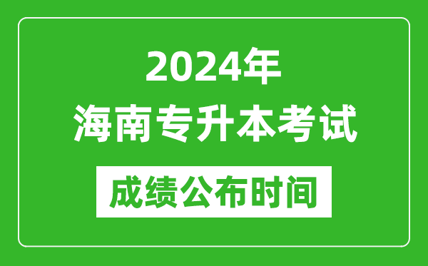 2024年海南專升本考試成績公布時間,專升本成績什么時候出來？