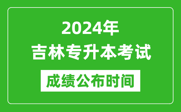 2024年吉林專升本考試成績(jī)公布時(shí)間,專升本成績(jī)什么時(shí)候出來？