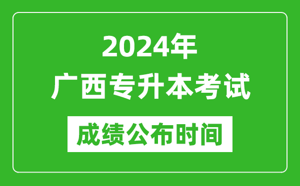 2024年廣西專升本考試成績公布時間,專升本成績什么時候出來？