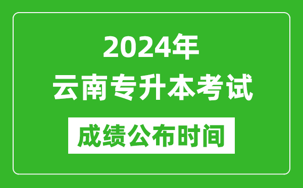 2024年云南專升本考試成績(jī)公布時(shí)間,專升本成績(jī)什么時(shí)候出來(lái)？