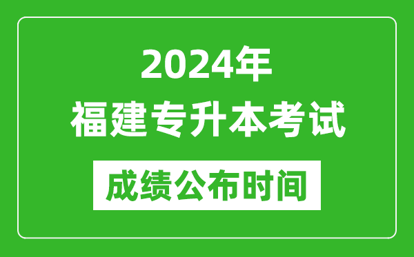 2024年福建專升本考試成績公布時間,專升本成績什么時候出來？