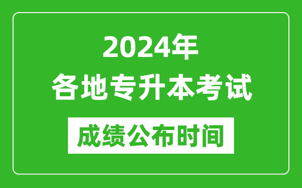 2024年全國各地專升本考試成績公布時間匯總表,什么時候出來？