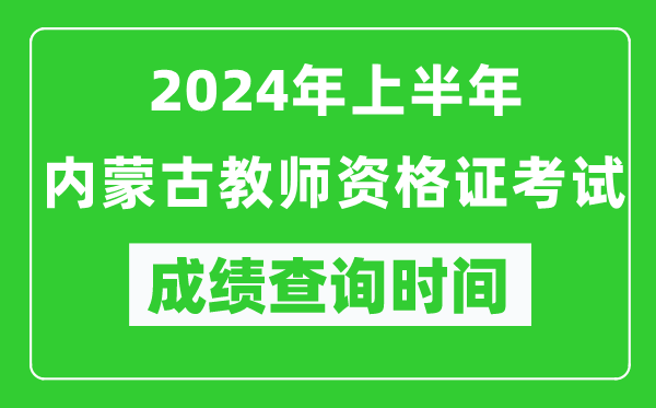 2024年上半年內(nèi)蒙古教師資格證考試成績(jī)查詢時(shí)間