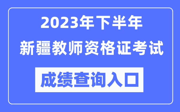 2023年下半年新疆教師資格證考試成績查詢?nèi)肟冢╤ttps://ntce.neea.edu.cn/）