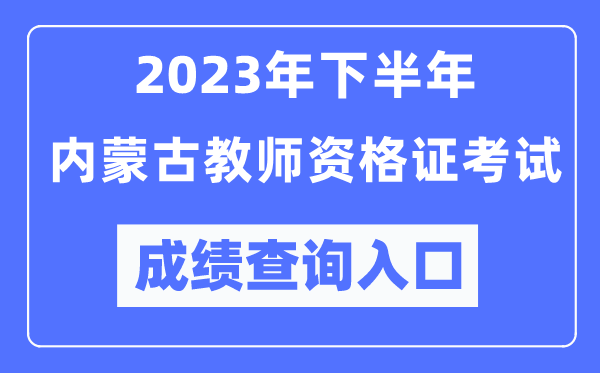 2023年下半年內(nèi)蒙古教師資格證考試成績查詢?nèi)肟冢╤ttp://ntce.neea.edu.cn/ntce/）