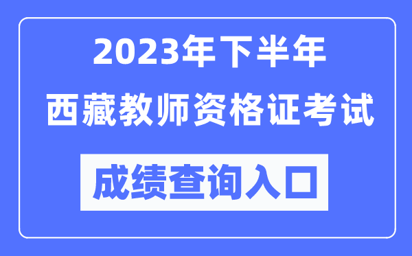 2023年下半年西藏教師資格證考試成績查詢?nèi)肟冢╤ttp://ntce.neea.edu.cn/ntce/）