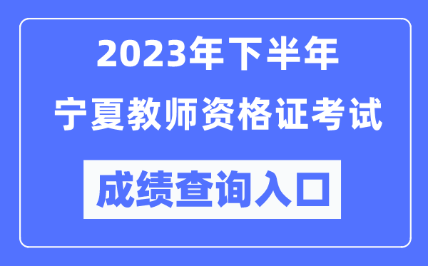 2023年下半年寧夏教師資格證考試成績查詢?nèi)肟冢╤ttp://ntce.neea.edu.cn/ntce/）