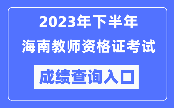 2023年下半年海南教師資格證考試成績查詢入口（http://ntce.neea.edu.cn/ntce/）