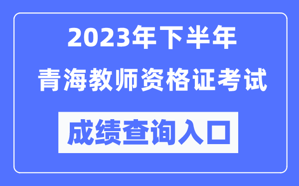 2023年下半年青海教師資格證考試成績(jī)查詢?nèi)肟冢╤ttp://ntce.neea.edu.cn/ntce/）