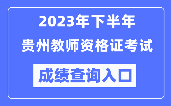 2023年下半年貴州教師資格證考試成績(jī)查詢?nèi)肟冢╤ttp://ntce.neea.edu.cn/ntce/）