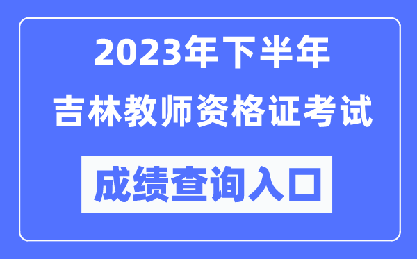 2023年下半年吉林教師資格證考試成績(jī)查詢?nèi)肟冢╤ttp://ntce.neea.edu.cn/ntce/）