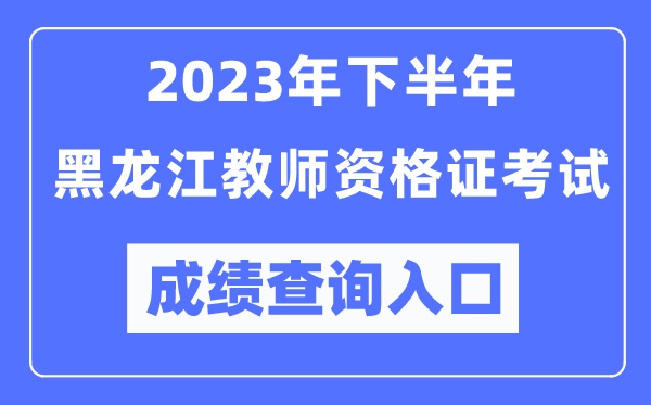 2023年下半年黑龍江教師資格證考試成績查詢?nèi)肟冢╤ttp://ntce.neea.edu.cn/ntce/）