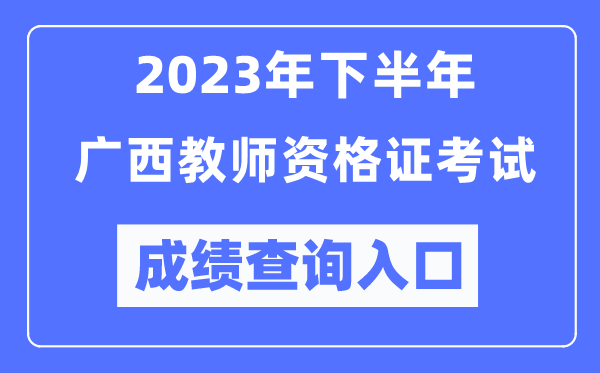 2023年下半年廣西教師資格證考試成績查詢?nèi)肟冢╤ttp://ntce.neea.edu.cn/ntce/）