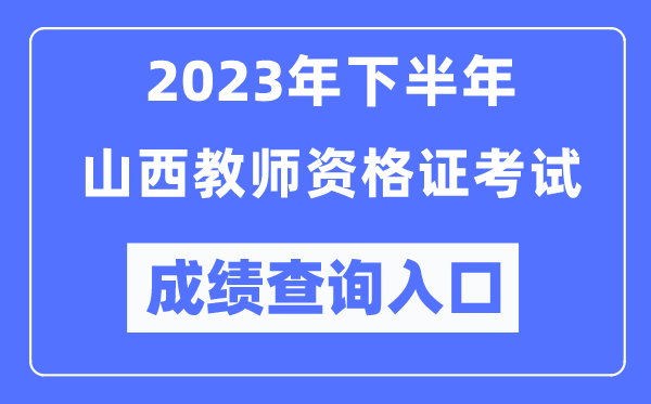 2023年下半年山西教師資格證考試成績查詢?nèi)肟冢╤ttp://ntce.neea.edu.cn/ntce/）