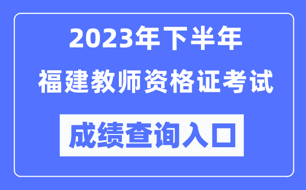 2023年下半年福建教師資格證考試成績查詢?nèi)肟冢╤ttp://ntce.neea.edu.cn/ntce/）