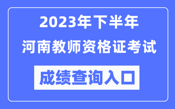 2023年下半年河南教師資格證考試成績(jī)查詢?nèi)肟冢╤ttp://ntce.neea.edu.cn/ntce/）