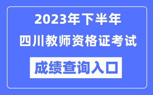 2023年下半年四川教師資格證考試成績(jī)查詢?nèi)肟冢╤ttp://ntce.neea.edu.cn/ntce/）