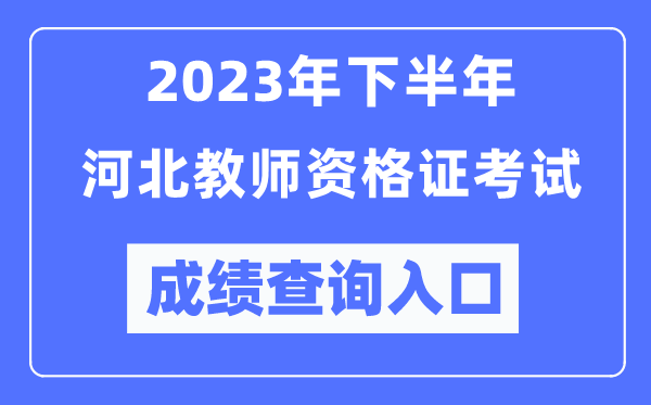 2023年下半年河北教師資格證考試成績(jī)查詢?nèi)肟冢╤ttp://ntce.neea.edu.cn/ntce/）