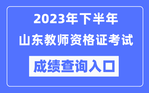 2023年下半年山東教師資格證考試成績(jī)查詢?nèi)肟冢╤ttp://ntce.neea.edu.cn/ntce/）