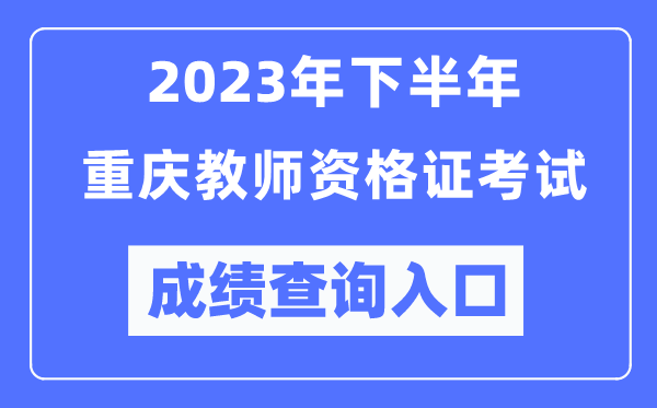 2023年下半年重慶教師資格證考試成績查詢?nèi)肟冢╤ttp://ntce.neea.edu.cn/ntce/）