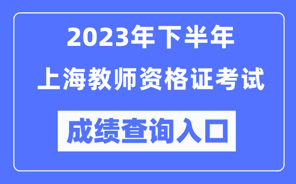 2023年下半年上海教師資格證考試成績查詢?nèi)肟冢╤ttp://ntce.neea.edu.cn/ntce/）