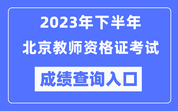 2023年下半年北京教師資格證考試成績查詢?nèi)肟冢╤ttp://ntce.neea.edu.cn/ntce/）