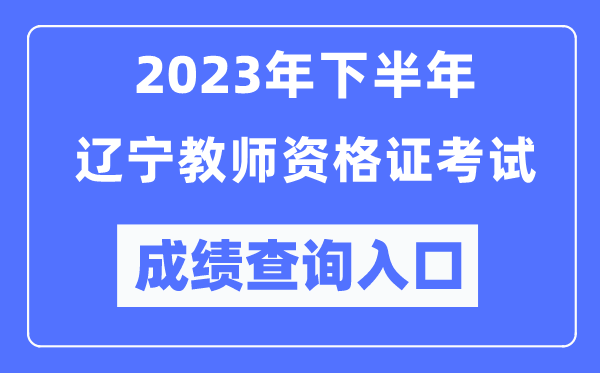 2023年下半年遼寧教師資格證考試成績(jī)查詢?nèi)肟冢╤ttp://ntce.neea.edu.cn/ntce/）