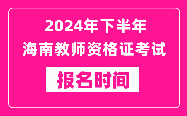 2024年下半年海南教師資格證考試報(bào)名時(shí)間是什么時(shí)候？